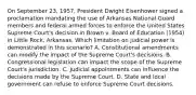 On September 23, 1957, President Dwight Eisenhower signed a proclamation mandating the use of Arkansas National Guard members and federal armed forces to enforce the United States Supreme Court's decision in Brown v. Board of Education (1954) in Little Rock, Arkansas. Which limitation on judicial power is demonstrated in this scenario? A. Constitutional amendments can modify the impact of the Supreme Court's decisions. B. Congressional legislation can impact the scope of the Supreme Court's jurisdiction. C. Judicial appointments can influence the decisions made by the Supreme Court. D. State and local government can refuse to enforce Supreme Court decisions.