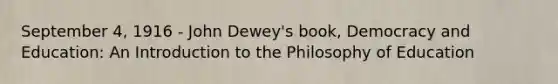 September 4, 1916 - John Dewey's book, Democracy and Education: An Introduction to the Philosophy of Education