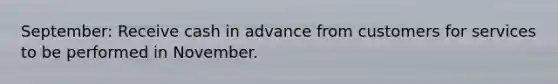 September: Receive cash in advance from customers for services to be performed in November.