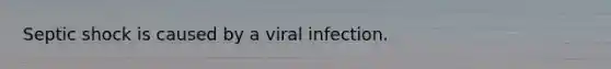 Septic shock is caused by a viral infection.