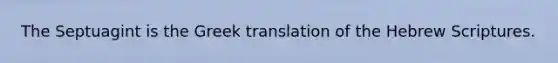 The Septuagint is the Greek translation of the Hebrew Scriptures.