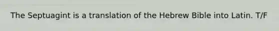 The Septuagint is a translation of the Hebrew Bible into Latin. T/F