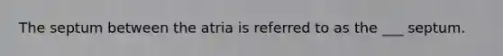 The septum between the atria is referred to as the ___ septum.