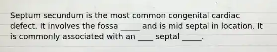 Septum secundum is the most common congenital cardiac defect. It involves the fossa _____ and is mid septal in location. It is commonly associated with an ____ septal _____.