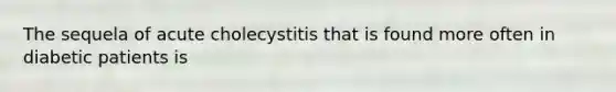 The sequela of acute cholecystitis that is found more often in diabetic patients is