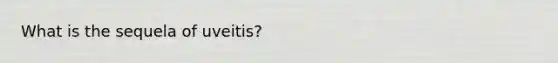 What is the sequela of uveitis?