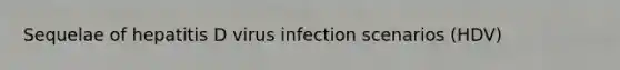 Sequelae of hepatitis D virus infection scenarios (HDV)