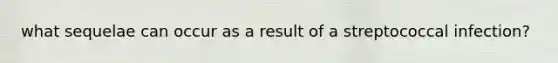 what sequelae can occur as a result of a streptococcal infection?