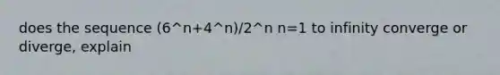 does the sequence (6^n+4^n)/2^n n=1 to infinity converge or diverge, explain