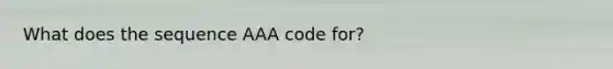 What does the sequence AAA code for?