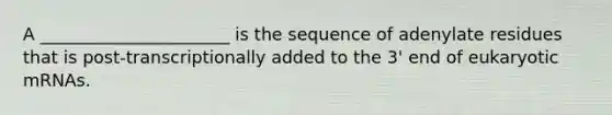 A ______________________ is the sequence of adenylate residues that is post-transcriptionally added to the 3' end of eukaryotic mRNAs.