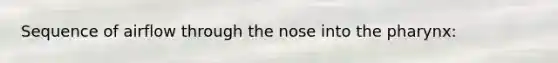 Sequence of airflow through the nose into the pharynx: