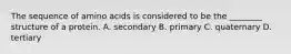 The sequence of amino acids is considered to be the ________ structure of a protein. A. secondary B. primary C. quaternary D. tertiary