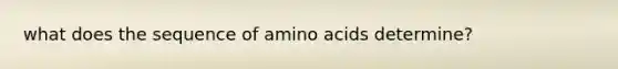 what does the sequence of <a href='https://www.questionai.com/knowledge/k9gb720LCl-amino-acids' class='anchor-knowledge'>amino acids</a> determine?