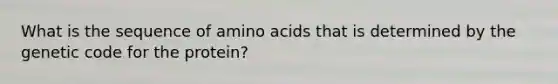 What is the sequence of amino acids that is determined by the genetic code for the protein?