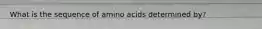 What is the sequence of amino acids determined by?