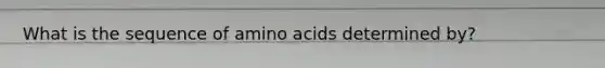 What is the sequence of amino acids determined by?