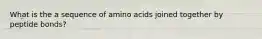 What is the a sequence of amino acids joined together by peptide bonds?