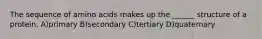 The sequence of amino acids makes up the ______ structure of a protein. A)primary B)secondary C)tertiary D)quaternary