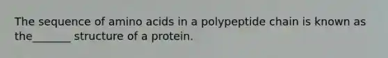 The sequence of amino acids in a polypeptide chain is known as the_______ structure of a protein.