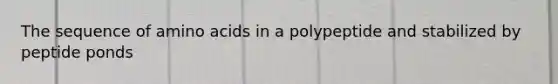 The sequence of amino acids in a polypeptide and stabilized by peptide ponds