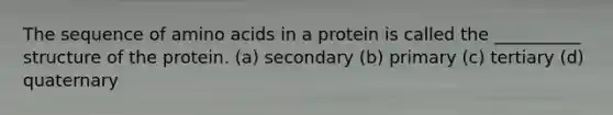 The sequence of amino acids in a protein is called the __________ structure of the protein. (a) secondary (b) primary (c) tertiary (d) quaternary