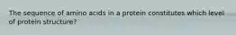 The sequence of amino acids in a protein constitutes which level of protein structure?