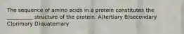 The sequence of amino acids in a protein constitutes the __________ structure of the protein. A)tertiary B)secondary C)primary D)quaternary