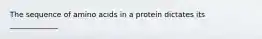 The sequence of amino acids in a protein dictates its _____________