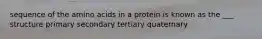 sequence of the amino acids in a protein is known as the ___ structure primary secondary tertiary quaternary