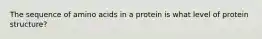 The sequence of amino acids in a protein is what level of protein structure?