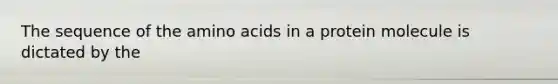 The sequence of the amino acids in a protein molecule is dictated by the