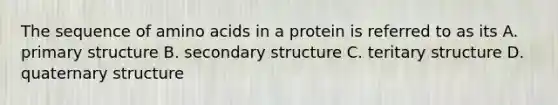 The sequence of amino acids in a protein is referred to as its A. primary structure B. secondary structure C. teritary structure D. quaternary structure