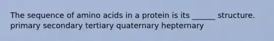 The sequence of amino acids in a protein is its ______ structure. primary secondary tertiary quaternary hepternary