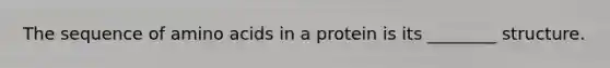 The sequence of amino acids in a protein is its ________ structure.