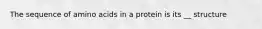 The sequence of amino acids in a protein is its __ structure