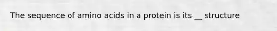 The sequence of amino acids in a protein is its __ structure