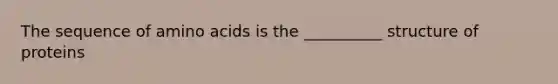 The sequence of amino acids is the __________ structure of proteins