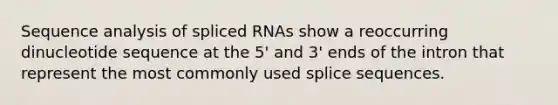 Sequence analysis of spliced RNAs show a reoccurring dinucleotide sequence at the 5' and 3' ends of the intron that represent the most commonly used splice sequences.