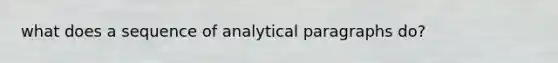 what does a sequence of analytical paragraphs do?