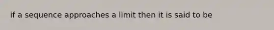 if a sequence approaches a limit then it is said to be