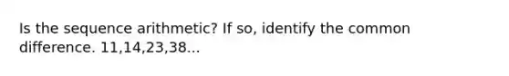 Is the sequence arithmetic? If so, identify the <a href='https://www.questionai.com/knowledge/kl9qFcoYF1-common-difference' class='anchor-knowledge'>common difference</a>. 11,14,23,38...