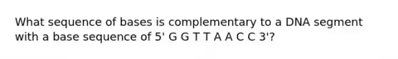 What sequence of bases is complementary to a DNA segment with a base sequence of 5' G G T T A A C C 3'?