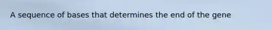 A sequence of bases that determines the end of the gene