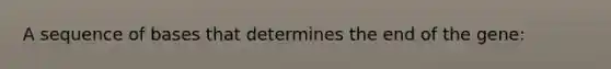 A sequence of bases that determines the end of the gene: