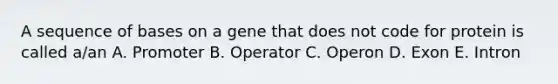 A sequence of bases on a gene that does not code for protein is called a/an A. Promoter B. Operator C. Operon D. Exon E. Intron