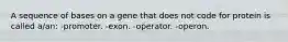 A sequence of bases on a gene that does not code for protein is called a/an: -promoter. -exon. -operator. -operon.