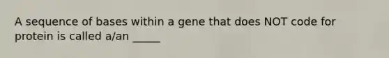 A sequence of bases within a gene that does NOT code for protein is called a/an _____