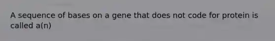 A sequence of bases on a gene that does not code for protein is called a(n)