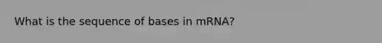 What is the sequence of bases in mRNA?